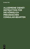 Allgemeine Dienst-Instruction Für Die Königlich Preußischen Consular-Beamten