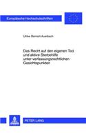 Das Recht Auf Den Eigenen Tod Und Aktive Sterbehilfe Unter Verfassungsrechtlichen Gesichtspunkten
