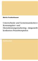 Unterschiede Und Gemeinsamkeiten Von Konsumgüter- Und Dienstleistungsmarketing - Dargestellt an Konkreten Praxisbeispielen