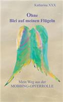 Ohne Blei auf meinen Flügeln: Mein Weg aus der Mobbing-Opferrolle