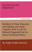 Rub Iy T of Omar Khayy M and Sal M N and ABS L Together with a Life of Edward Fitzgerald and an Essay on Persian Poetry by Ralph Waldo Emerson