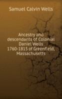 Ancestry and descendants of Colonial Daniel Wells 1760-1815 of Greenfield, Massachusetts