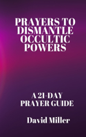 Prayers To Dismantle occultic powers: A 21-day Prayer Guide