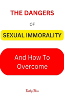 Sexual Immorality: The Dangers of Sexual Immorality and How to Overcome