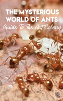 The Mysterious World Of Ants Guide To The Ant Colony: Ant Facts Book For Kids