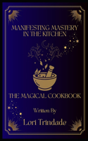 Manifesting Mastery in the Kitchen: The Magical Cookbook(4 Manifesting Mastery)