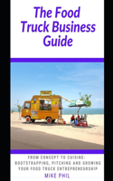 The Food Truck Business Guide: From Concept to Cuisine: Bootstrapping, Pitching and Growing Your Mobile Food Takeout Business