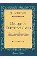 Digest of Election Cases: Cases of Contested Elections in the House of Representatives, Forty-Seventh Congress, from 1880 to 1882, Inclusive (Classic Reprint)