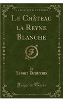 Le ChÃ¢teau La Reyne Blanche (Classic Reprint)