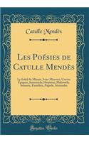 Les Poésies de Catulle Mendès: Le Soleil de Minuit, Soirs Moroses, Contes Épiques, Intermède, Hespérus, Philoméla, Sonnets, Pantéleïa, Pagode, Sérénades (Classic Reprint)