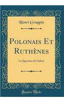 Polonais Et Ruthènes: La Question de Galicie (Classic Reprint)