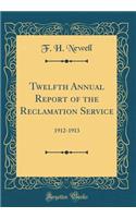 Twelfth Annual Report of the Reclamation Service: 1912-1913 (Classic Reprint): 1912-1913 (Classic Reprint)