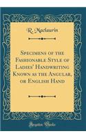 Specimens of the Fashionable Style of Ladies' Handwriting Known as the Angular, or English Hand (Classic Reprint)