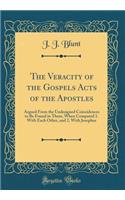 The Veracity of the Gospels Acts of the Apostles: Argued From the Undesigned Coincidences to Be Found in Them, When Compared 1. With Each Other, and 2. With Josephus (Classic Reprint)