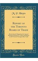 Report of the Toronto Board of Trade: Received and Adopted at the Annual Meeting, February 27, 1856, and Report on the Toronto Georgian Bay Canal (Classic Reprint)