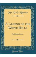 A Legend of the White Hills: And Other Poems (Classic Reprint)