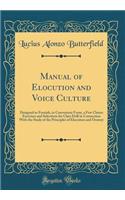 Manual of Elocution and Voice Culture: Designed to Furnish, in Convenient Form, a Few Choice Exercises and Selections for Class Drill in Connection With the Study of the Principles of Elocution and Oratory (Classic Reprint)