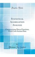 Statistical Aggregation Analysis: Characterizing Macro Functions, with Cross Section Data (Classic Reprint)