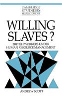 Willing Slaves?: British Workers under Human Resource Management(Series Number 21 Cambridge Studies in Management)