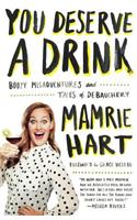 You Deserve a Drink: Boozy Misadventures and Tales of Debauchery
