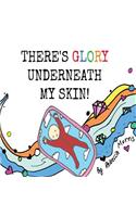 There's Glory underneath my Skin