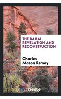 The Bahai Revelation and Reconstruction: A General Brief Treatise Upon the ...