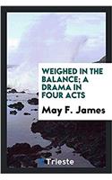 Weighed in the balance; a drama in four acts