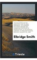 The Founders of the Institute, and Its First President: An Address Delivered Before the American Institute of Instruction, at Its Annual Meeting, in Tremont Temple, Boston, August 1st, 1867