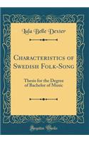Characteristics of Swedish Folk-Song: Thesis for the Degree of Bachelor of Music (Classic Reprint)