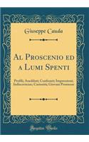 Al Proscenio ed a Lumi Spenti: Profili; Aneddoti; Confronti; Impressioni; Indiscretezze; Curiosità; Giovani Promesse (Classic Reprint)