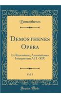 Demosthenes Opera, Vol. 5: Ex Recensione; Annotationes Interpretum Ad I.-XIX (Classic Reprint): Ex Recensione; Annotationes Interpretum Ad I.-XIX (Classic Reprint)