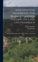 Ansichten Vom Niederrhein, Von Brabant, Flandern, Holland, England Und Frankreich: Im April, Mai Und Juni 1790: In Zwei Theilen... Erster Theil