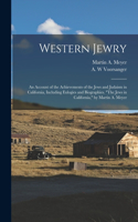 Western Jewry; an Account of the Achievements of the Jews and Judaism in California, Including Eulogies and Biographies. The Jews in California, by Martin A. Meyer