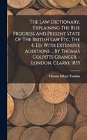 Law-dictionary, Explaining The Rise Progress And Present State Of The British Law Etc. The 4. Ed. With Extensive Additions ... By Thomas Colpitts Granger. - London, Clarke 1835