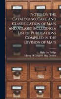 Notes On the Cataloging, Care, and Classification of Maps and Atlases Including a List of Publications Compiled in the Division of Maps