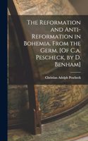 Reformation and Anti-Reformation in Bohemia. From the Germ. [Of C.a. Pescheck, by D. Benham]