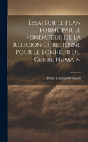 Essai Sur Le Plan Formé Par Le Fondateur De La Religion Chrétienne Pour Le Bonheur Du Genre Humain