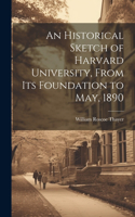 Historical Sketch of Harvard University, From Its Foundation to May, 1890