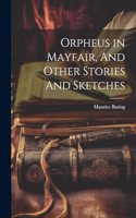 Orpheus in Mayfair, And Other Stories And Sketches