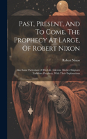 Past, Present, And To Come. The Prophecy At Large, Of Robert Nixon