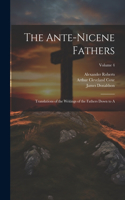 Ante-Nicene Fathers: Translations of the Writings of the Fathers Down to A; Volume 4