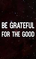 Be Grateful For The Good: Daily Success, Motivation and Everyday Inspiration For Your Best Year Ever, 365 days to more Happiness Motivational Year Long Journal / Daily Notebo