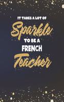 It Takes A Lot Of Sparkle To Be A French Teacher: Language Teacher Planner and Gold Sparkly Appreciation Gift for Women 8 x 10" Size 150 pages