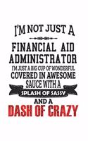 I'm Not Just A Financial Aid Administrator I'm Just A Big Cup Of Wonderful Covered In Awesome Sauce With A Splash Of Sassy And A Dash Of Crazy: Notebook: Special Financial Aid Administrator Notebook, Journal Gift, Diary, Doodle Gift or Notebook 6 x 9 Co