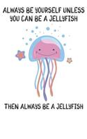 Always Be Yourself Unless You Can Be A Jellyfish Then Always Be A Jellyfish: Cute Jellyfish Lovers Journal / Notebook / Diary / Birthday Gift (6x9 - 110 Blank Lined Pages)