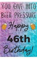 You Give Into Beer Pressure Happy 46th Birthday