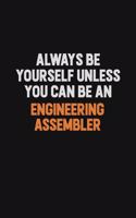 Always Be Yourself Unless You Can Be An Engineering assembler