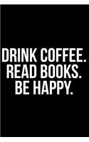 Drink Coffee. Read Books. Be Happy.