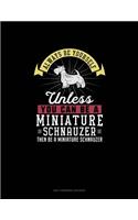 Always Be Yourself Unless You Can Be A Miniature Schnauzer Then Be A Miniature Schnauzer