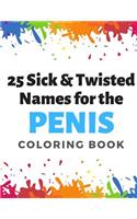 25 Sick and Twisted Names for the Penis Coloring Book: Childish Gross Rude Swear Laced Adult Coloring Book for Men and Women Looking for a Fun Time. Great Gag Gift For Friends, Family and CoWorkers.
